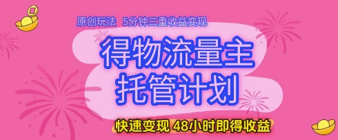 得物流量主托管计划,原创玩法,5分钟三重收益变现,快速变现,48小时即得收益【揭秘】-润格副业网-每天分享热门副业赚钱项目