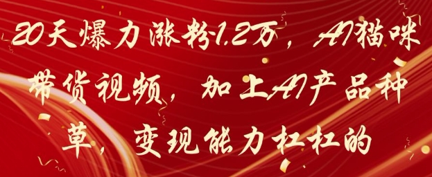 20天爆力涨粉1.2W,AI猫咪带货视频,加上AI产品种草,变现能力杠杠的-润格副业网-每天分享热门副业赚钱项目