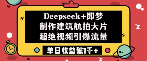 Deepseek+即梦制作建筑航拍大片超绝视频引爆流量单日收益破1k+-润格副业网-每天分享热门副业赚钱项目