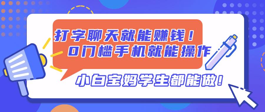 (14370期)打字聊天就能赚钱!0门槛手机就能操作,小白宝妈学生都能做!-润格副业网-每天分享热门副业赚钱项目