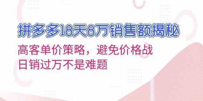拼多多18天8万销售额揭秘：高客单价策略，避免价格战，日销过万不是难题-润格副业网-每天分享热门副业赚钱项目
