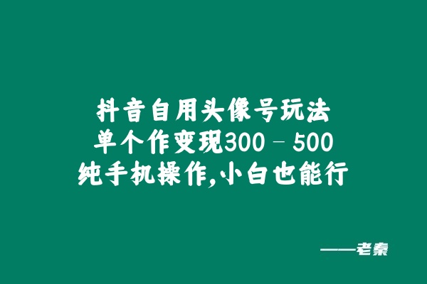 抖音自用头像号玩法，单个作变现300 – 500？纯手机操作，小白也能行-图片1