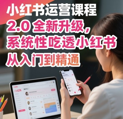 小红书运营课程2.0全新升级,从入门到精通,系统性吃透小红书-润格副业网-每天分享热门副业赚钱项目