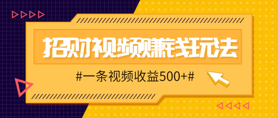 招财视频赚钱玩法，一条视频收益500+，零门槛小白也能学会-润格副业网-每天分享热门副业赚钱项目