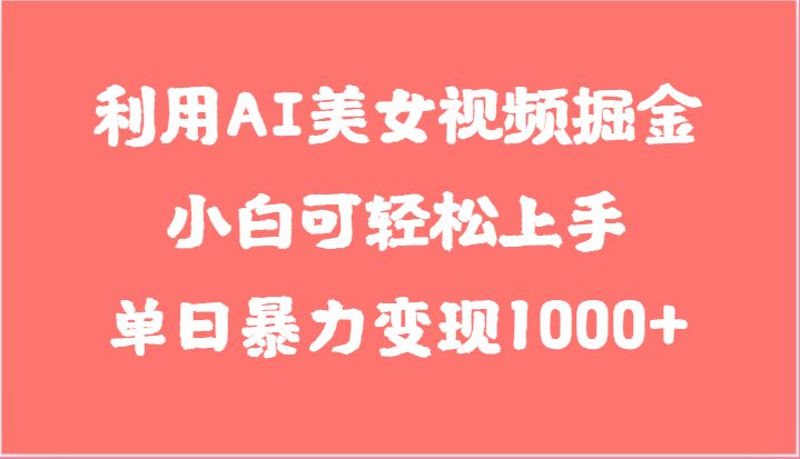 利用AI美女视频掘金，小白可轻松上手，单日暴力变现1000+，想象不到的简单-润格副业网-每天分享热门副业赚钱项目