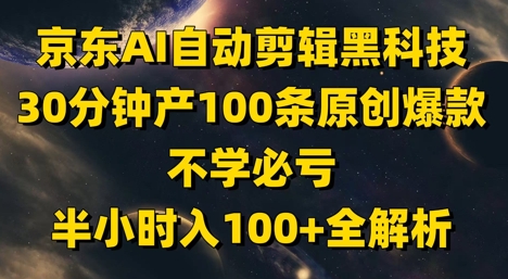 京东AI自动剪辑黑科技,30分钟产100条原创爆款,不学必亏!半小时入100+全解析-润格副业网-每天分享热门副业赚钱项目