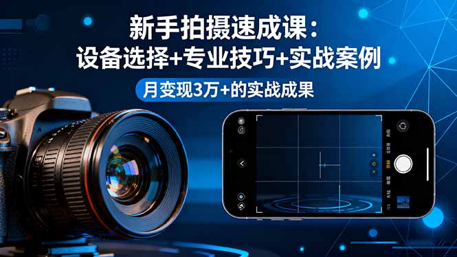 新手拍摄速成课，设备选择+专业技巧+实战案例，月变现3万+的实战成果-润格副业网-每天分享热门副业赚钱项目