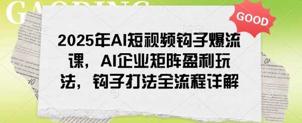 2025年AI短视频钩子爆流课,AI企业矩阵盈利玩法,钩子打法全流程详解-润格副业网-每天分享热门副业赚钱项目