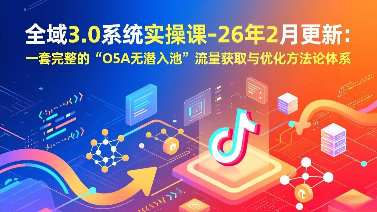 (17364期)全域3.0系统实操课-26年2月更新:一套完整的“O5A无潜入池”流量获取与优化方法论体系-润格副业网-每天分享热门副业赚钱项目
