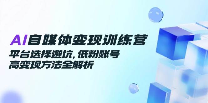 （14966期）AI自媒体变现训练营，平台选择避坑，低粉账号高变现方法全解析-润格副业网-每天分享热门副业赚钱项目