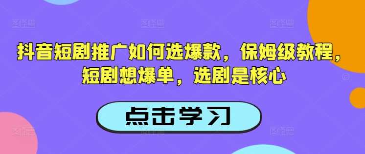 抖音短剧推广如何选爆款,保姆级教程,短剧想爆单,选剧是核心-润格副业网-每天分享热门副业赚钱项目