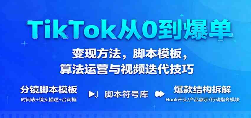 TikTok从0到爆单：变现方法，脚本模板，算法运营与视频迭代技巧-润格副业网-每天分享热门副业赚钱项目