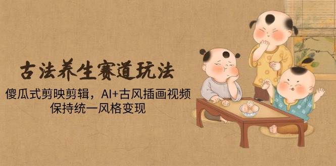 (14765期)古法养生赛道玩法,傻瓜式剪映剪辑,AI+古风插画视频,保持统一风格变现-润格副业网-每天分享热门副业赚钱项目
