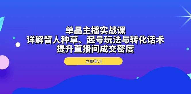 (13546期)单品主播实战课:详解留人种草、起号玩法与转化话术,提升直播间成交密度-润格副业网-每天分享热门副业赚钱项目
