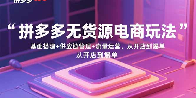 (15886期)拼多多无货源电商玩法:基础搭建+供应链管理+流量运营,从开店到爆单-润格副业网-每天分享热门副业赚钱项目