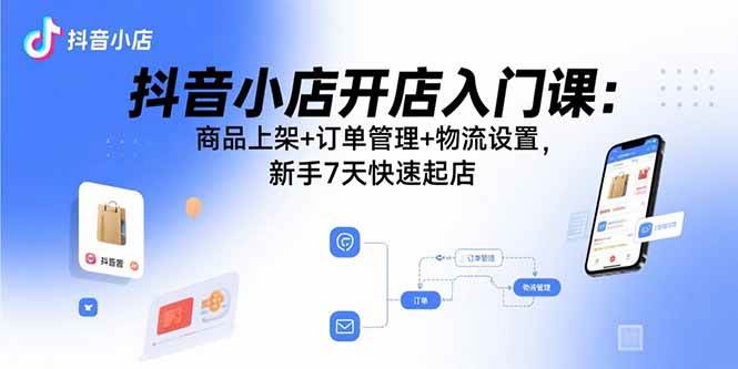 (15947期)抖音小店开店入门课:商品上架+订单管理+物流设置,新手7天快速起店-润格副业网-每天分享热门副业赚钱项目