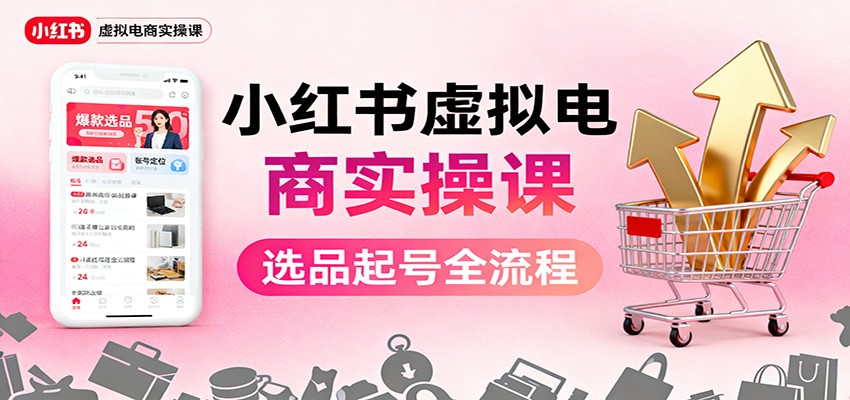 小红书虚拟电商实操课：选品起号+AI 内容创作+店铺运营+引流私域+自动化发笔记-润格副业网-每天分享热门副业赚钱项目