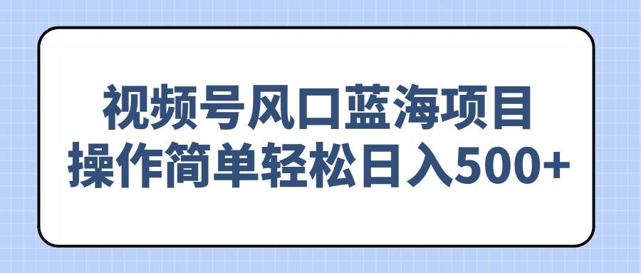 (14276期)视频号风口蓝海项目,操作简单轻松日入500+-润格副业网-每天分享热门副业赚钱项目