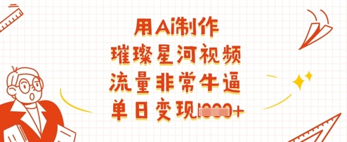 用Ai制作璀璨星河视频，流量非常牛逼，单日变现多张-润格副业网-每天分享热门副业赚钱项目