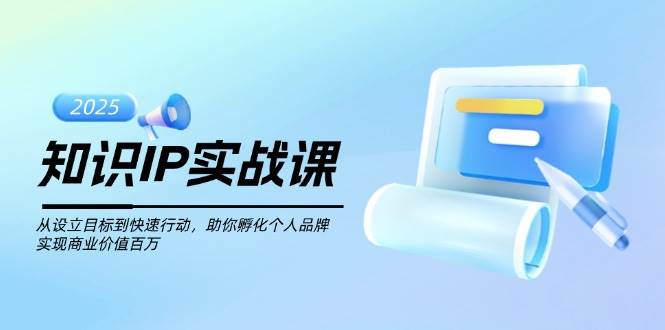 知识IP实战课,从设立目标到快速行动,助你孵化个人品牌,实现商业价值百万-润格副业网-每天分享热门副业赚钱项目