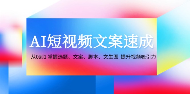 （12507期）AI短视频文案速成：从0到1 掌握选题、文案、脚本、文生图 提升视频吸引力-润格副业网-每天分享热门副业赚钱项目