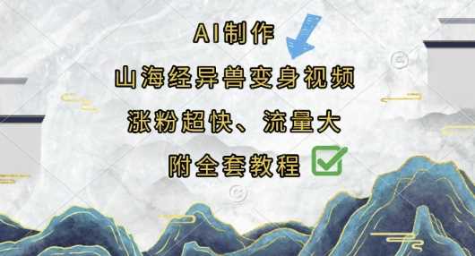 AI制作山海经异兽变身视频，涨粉超快，流量大，附全套教程-润格副业网-每天分享热门副业赚钱项目