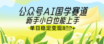 公众号AI国学爆文,国学赛道风口,新手小白也能轻松上手,单日稳定变现几张-润格副业网-每天分享热门副业赚钱项目