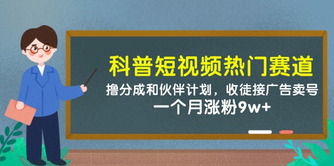 科普短视频热门赛道:撸分成和伙伴计划,收徒接广告卖号,一个月涨粉9w+-润格副业网-每天分享热门副业赚钱项目