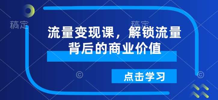 流量变现课,解锁流量背后的商业价值-润格副业网-每天分享热门副业赚钱项目
