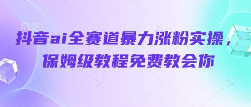 抖音ai全赛道暴力涨粉实操，保姆级教程免费教会你-润格副业网-每天分享热门副业赚钱项目