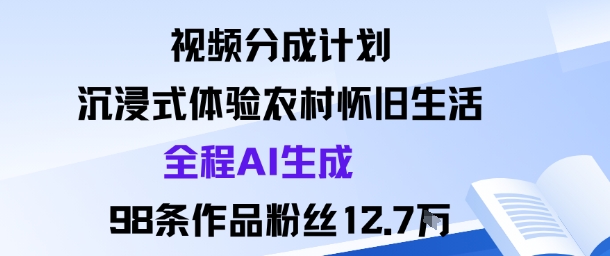 视频分成计划：沉浸式体验农村怀旧生活全程AI生成98条作品粉丝12.7W-润格副业网-每天分享热门副业赚钱项目