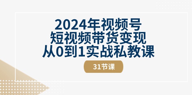 (10931期)2024年视频号短视频带货变现从0到1实战私教课(31节视频课)-润格副业网-每天分享热门副业赚钱项目