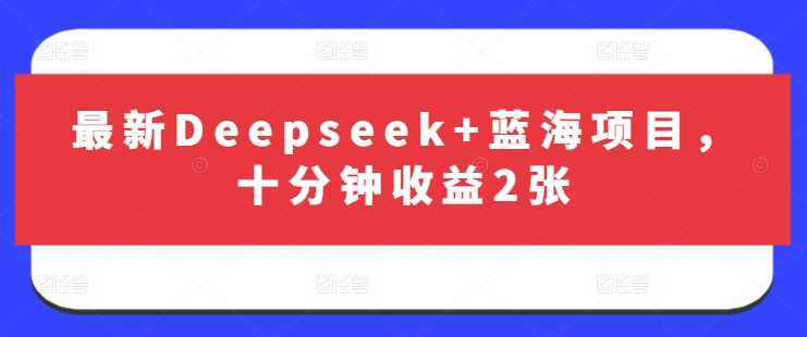最新Deepseek+蓝海项目，十分钟收益2张-润格副业网-每天分享热门副业赚钱项目