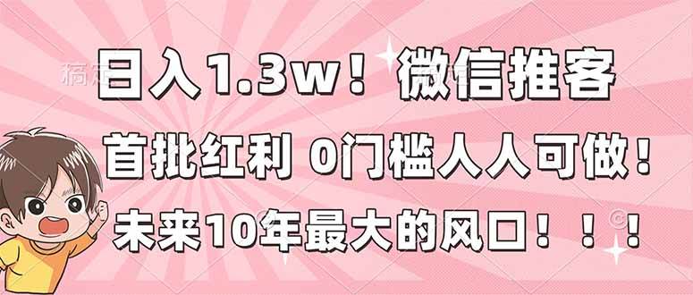 (16969期)日入1.3w!微信推客,首批红利,未来10年最大的风口,0门槛,人人可做! (16969期)日入1.3w!微信推客,首批红利,未来10年最大的风口,0门槛,人人可做!