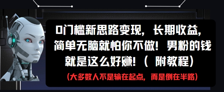 0门槛新思路变现，长期收益，简单无脑就怕你不做，男粉的钱就是这么好挣(附教程)-润格副业网-每天分享热门副业赚钱项目