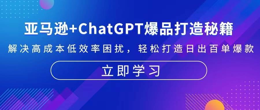 (13274期)亚马逊+ChatGPT爆品打造秘籍:解决高成本低效率困扰 轻松打造日出百单爆款-润格副业网-每天分享热门副业赚钱项目