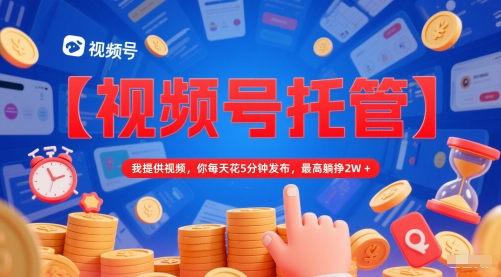 【视频号托管 】我提供视频,你每天花5分钟发布,最高躺挣2W+【揭秘】-润格副业网-每天分享热门副业赚钱项目