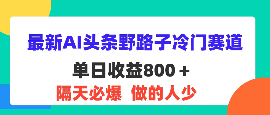 (11983期)最新AI头条野路子冷门赛道,单日800+ 隔天必爆,适合小白-润格副业网-每天分享热门副业赚钱项目