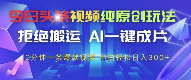 今日头条视频纯原创玩法,拒绝搬运,AI一键成片, 2分钟一条爆款视频,小白也能轻松日入3张+【揭秘】-润格副业网-每天分享热门副业赚钱项目