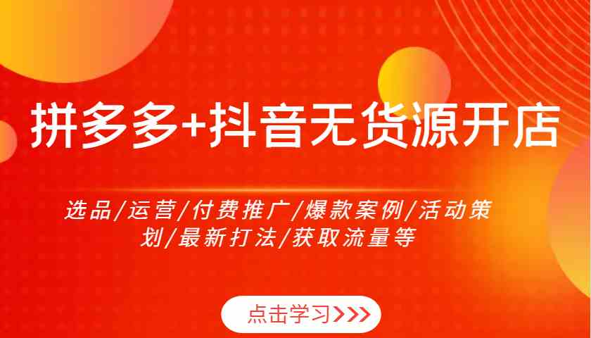 拼多多+抖音无货源开店：选品/运营/付费推广/爆款案例/活动策划/最新打法/获取流量等-润格副业网-每天分享热门副业赚钱项目