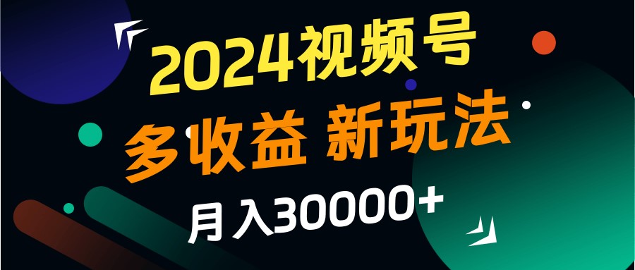 2024视频号多收益的新玩法，月入3w+，新手小白都能简单上手！-润格副业网-每天分享热门副业赚钱项目