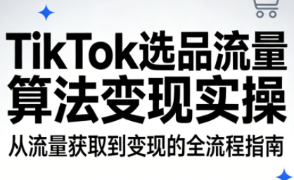 TikTok选品流量算法变现实操 TikTok选品流量算法变现实操