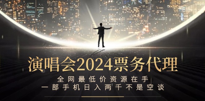 (12671期)演唱会2024票务代理,全网最低价资源在手,一部手机日入两千不是空谈-润格副业网-每天分享热门副业赚钱项目