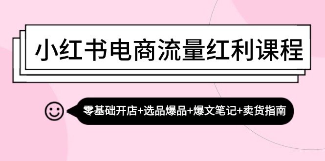小红书电商流量红利课程:零基础开店+选品爆品+爆文笔记+卖货指南-润格副业网-每天分享热门副业赚钱项目