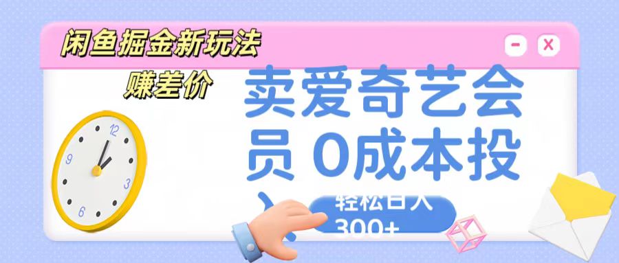 咸鱼掘金新玩法 赚差价 卖爱奇艺会员 0成本投入 轻松日收入300+-润格副业网-每天分享热门副业赚钱项目