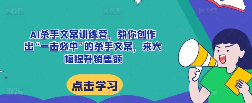 AI杀手文案训练营,教你创作出“一击必中”的杀手文案,来大幅提升销售额-润格副业网-每天分享热门副业赚钱项目