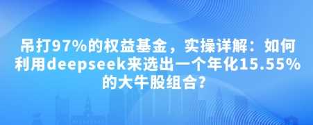 付费文章:吊打97%的权益基金,实操详解:如何利用deepseek来选出一个年化15.55%的大牛股组合?-润格副业网-每天分享热门副业赚钱项目