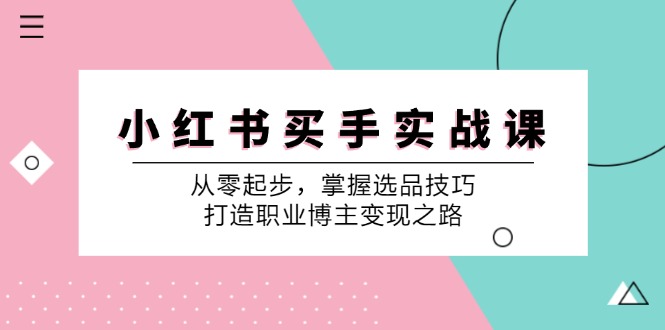 小红书买手实战课：从零起步，掌握选品技巧，打造职业博主变现之路-润格副业网-每天分享热门副业赚钱项目