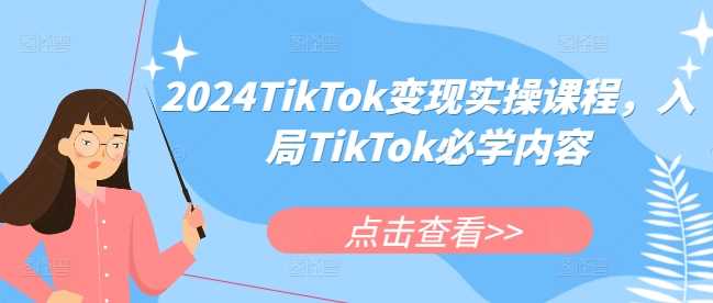 2024TikTok变现实操课程,入局TikTok必学内容-润格副业网-每天分享热门副业赚钱项目