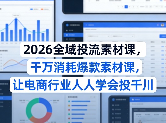 2026全域投流素材课，干万消耗爆款素材课，让电商行业人人学会投千川-润格副业网-每天分享热门副业赚钱项目